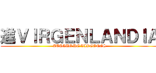 進ＶＩＲＧＥＮＬＡＮＤＩＡ (ATAQUE DE VIRGENES)