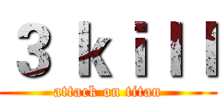３ ｋｉｌｌ (attack on titan)