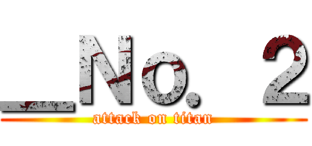 ＿Ｎｏ．２ (attack on titan)