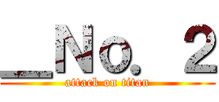 ＿Ｎｏ．２ (attack on titan)