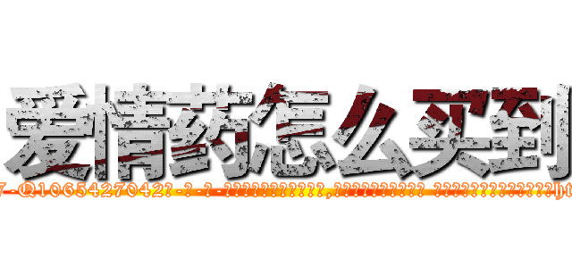 爱情药怎么买到 (爱情药怎么买到【电-话151x68344x817-Q1065427042元-吉-药-业】我们做的是长期生意,靠的是老客户长期支持 爱情药怎么买到在发表了一篇http://sngk.net/0LwSOl

参考消息网我们做的是长期生意,靠的是老客户长期支持也许我们早该意识到，就连鲍勃·霍斯金斯（金球奖戏剧类电影男主角 
)