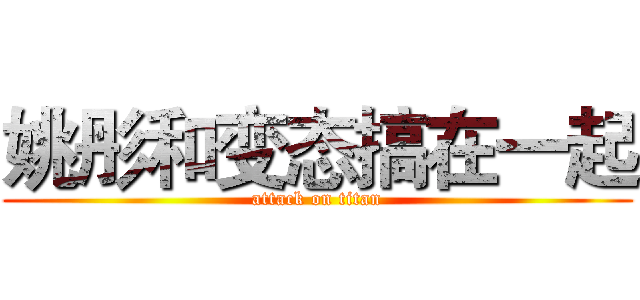 姚彤和变态搞在一起 (attack on titan)