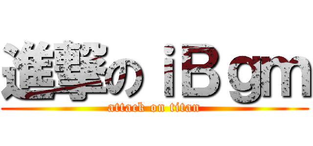 進撃のｉＢｇｍ (attack on titan)