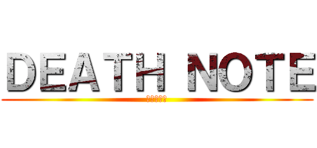 ＤＥＡＴＨ ＮＯＴＥ (デスノート)