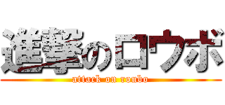 進撃のロウボ (attack on roubo)