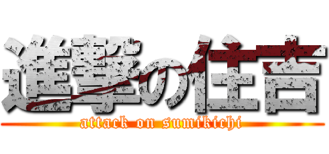 進撃の住吉 (attack on sumikichi)