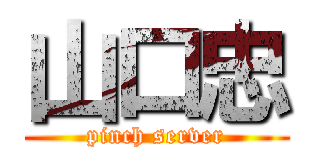 山口忠 (pinch server)