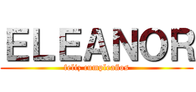 ＥＬＥＡＮＯＲ (feliz cumpleaños)