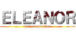 ＥＬＥＡＮＯＲ (feliz cumpleaños)