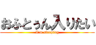 おふとぅん入りたい (I'm sleeping)