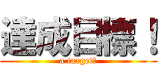 達成目標！ (a target！)