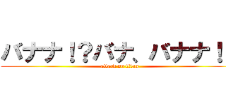 バナナ！？バナ、バナナ！？ (attack on titan)