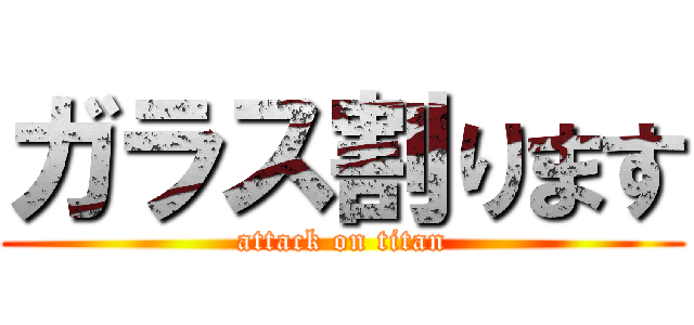 ガラス割ります (attack on titan)