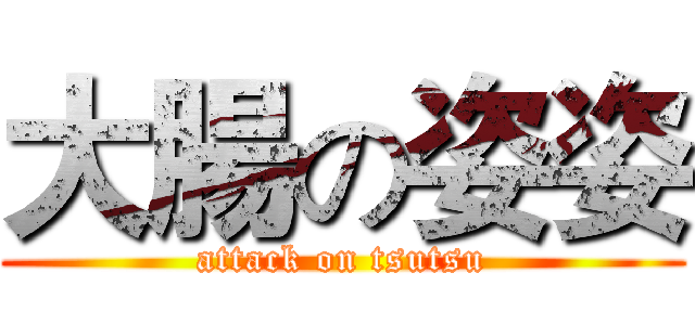 大腸の姿姿 (attack on tsutsu)