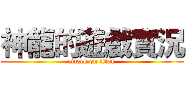 神龍的遊戲實況 (attack on titan)
