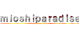 ｍｉｏｓｈｉｐａｒａｄｉｓｅ (lo mejor en anime)
