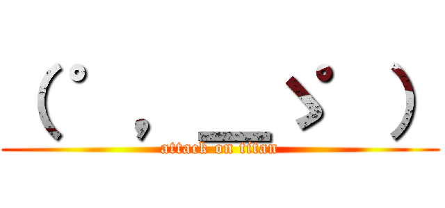 （ ゜，＿ゝ゜） (attack on titan)