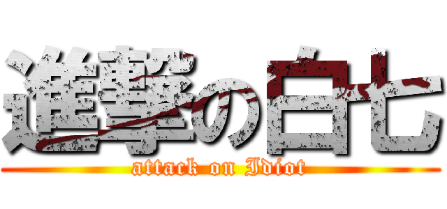 進撃の白七 (attack on Idiot)