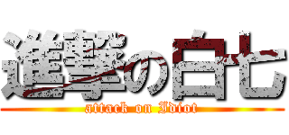 進撃の白七 (attack on Idiot)