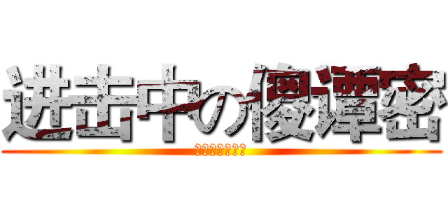 进击中の傻谭密 (有病就吃药好吗)