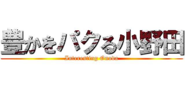 豊かをパクる小野田 (Interesting Onoda)