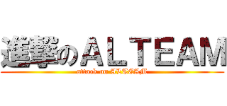 進撃のＡＬＴＥＡＭ (attack on ALTEAM)