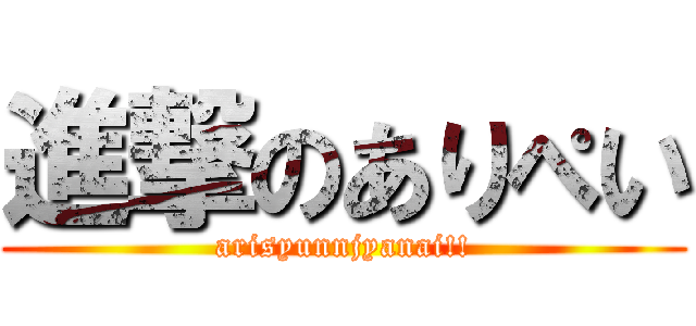 進撃のありぺい (arisyunnjyanai!!)