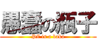 愚蠢の瓶子 (PZ is a baka)