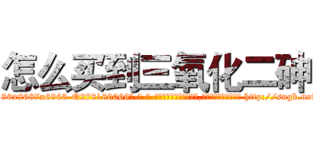 怎么买到三氧化二砷 (怎么买到三氧化二砷【电-186x2687x6963-Q278180069元-吉-药-业】我们做的是长期生意,靠的是老客户长期支持 http://sngk.net/8iSFM0
)