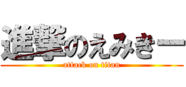 進撃のえみきー (attack on titan)