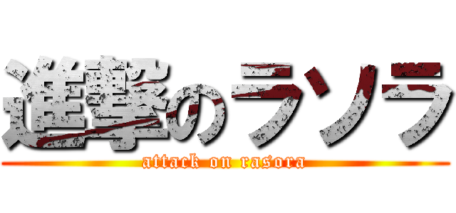 進撃のラソラ (attack on rasora)