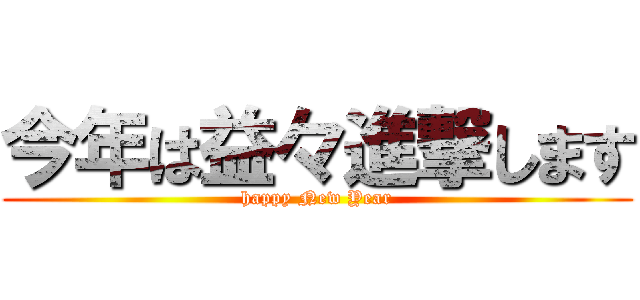 今年は益々進撃します (happy New Year)