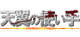 天翼の使い手 (master of wing)