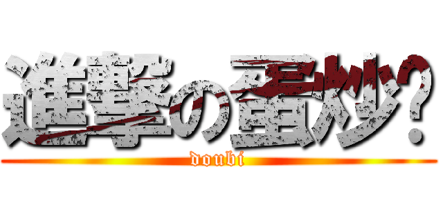 進撃の蛋炒饭 (doubi)