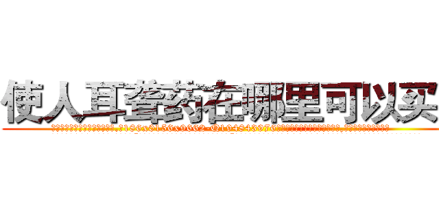 使人耳聋药在哪里可以买到 (使人耳聋药在哪里可以买到【电.话186x0156x9662-Q194843976林氏药业】我们做的是长期生意,靠的是老客户长期支持
参考消息网2月20日报道 韩媒称，“剩女多、离婚率高的城市，房价一定会上涨。”这是中国经济学家金岩石2016年12月参加在上海举行的房地产相关论坛时说的话。
)