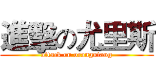進擊の尤里斯 (attack on orangutang)