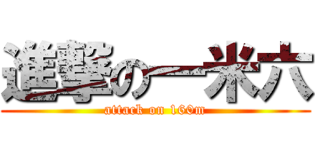 進撃の一米六 (attack on 160m)