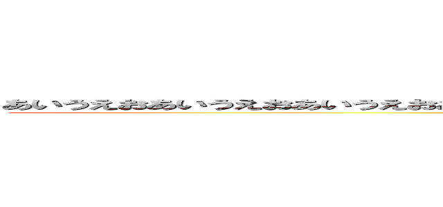 あいうえおあいうえおあいうえおあいうえおあいうえおあいうえおａｕｊｗｅｈｒｔｌｉｗｈｒｔｕ (attack on titan)