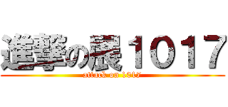 進撃の展１０１７ (attack on 1017)