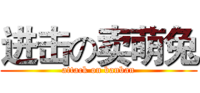 进击の卖萌兔 (attack on banban)