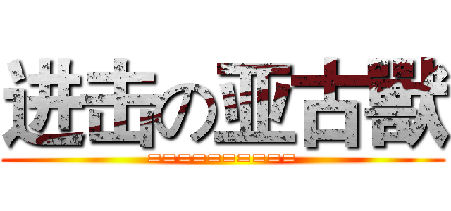 进击の亚古獸 (==========)