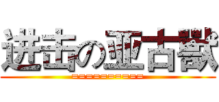 进击の亚古獸 (==========)