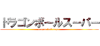 ドラゴンボールスーパー (dragon ball super )