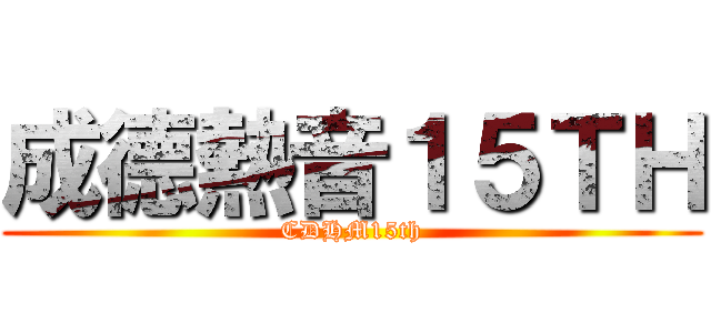 成德熱音１５ＴＨ (CDHM15th)