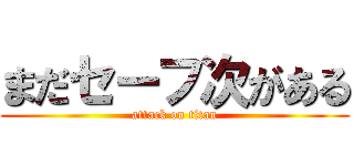 まだセーフ次がある (attack on titan)