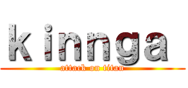 ｋｉｎｎｇａ  (attack on titan)
