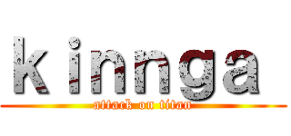 ｋｉｎｎｇａ  (attack on titan)