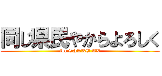 同じ県民やからよろしく (for TAKKU TV)