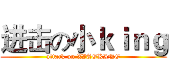 进击の小ｋｉｎｇ (attack on XIAOKING)