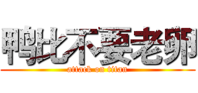 鸭比不要老卵 (attack on titan)